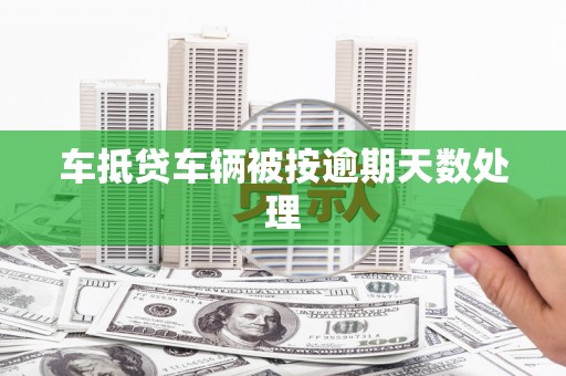 西乌旗车抵贷车辆被按逾期天数处理