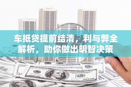 稷山车抵贷提前结清，利与弊全解析，助你做出明智决策