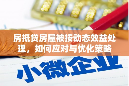 榆中房抵贷房屋被按动态效益处理，如何应对与优化策略