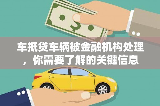 梨树县车抵贷车辆被金融机构处理，你需要了解的关键信息