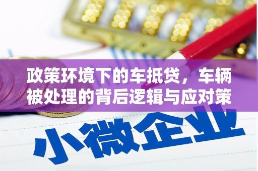 英吉沙政策环境下的车抵贷，车辆被处理的背后逻辑与应对策略