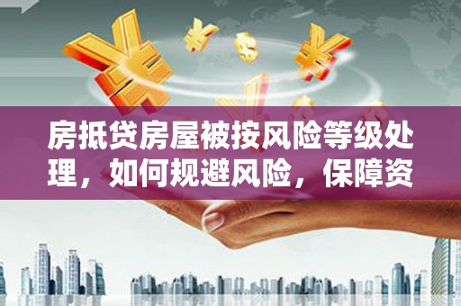 西畴房抵贷房屋被按风险等级处理，如何规避风险，保障资产安全？