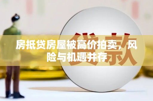 夏河房抵贷房屋被高价拍卖，风险与机遇并存