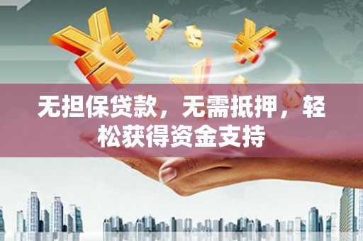 江南无担保贷款，无需抵押，轻松获得资金支持