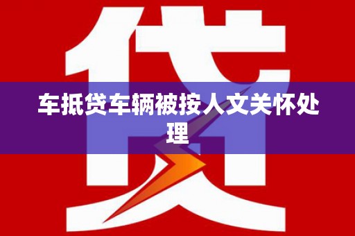 古镇车抵贷车辆被按人文关怀处理