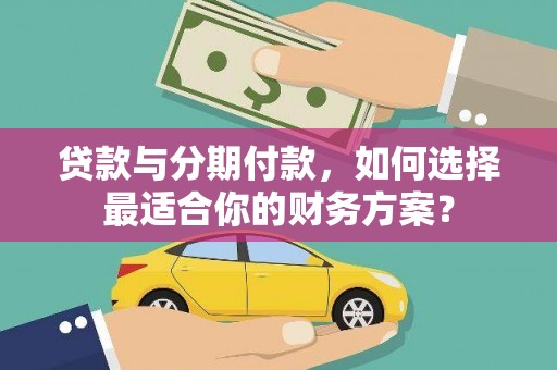 东宁贷款与分期付款，如何选择最适合你的财务方案？