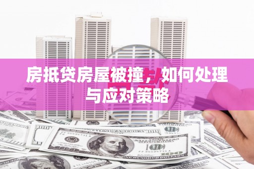 湟源房抵贷房屋被撞，如何处理与应对策略