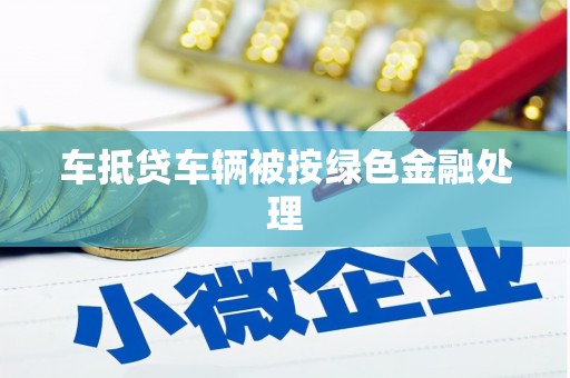 仙游车抵贷车辆被按绿色金融处理