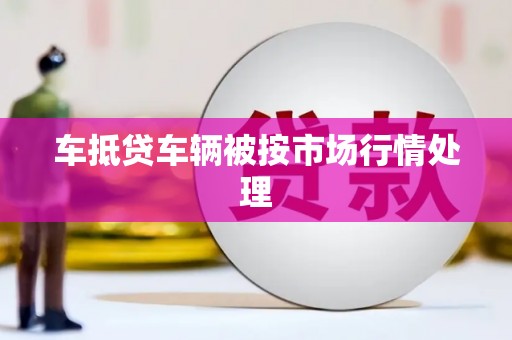 洋山车抵贷车辆被按市场行情处理