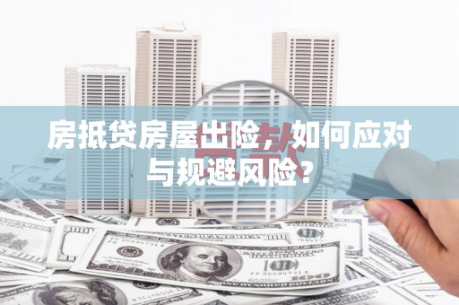仙游房抵贷房屋出险，如何应对与规避风险？