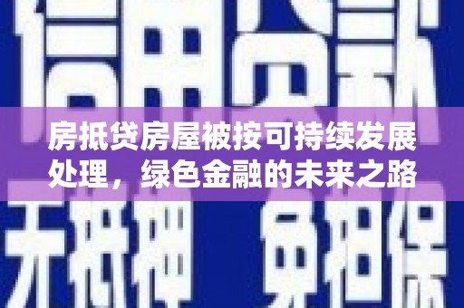 共和房抵贷房屋被按可持续发展处理，绿色金融的未来之路