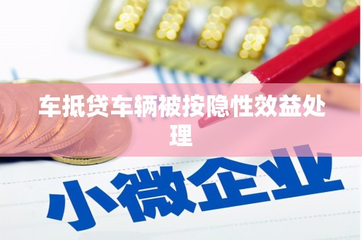云城车抵贷车辆被按隐性效益处理