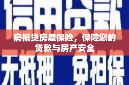 新河房抵贷房屋保险，保障您的贷款与房产安全