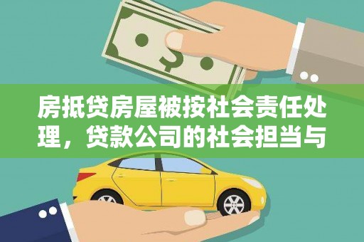 巧家房抵贷房屋被按社会责任处理，贷款公司的社会担当与风险管理