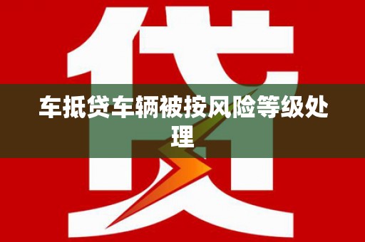 乐清车抵贷车辆被按风险等级处理