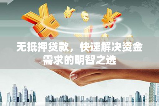 奉化无抵押贷款，快速解决资金需求的明智之选