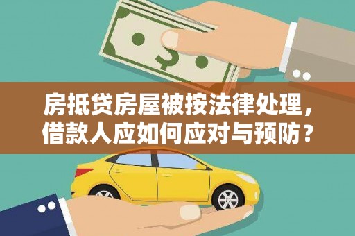 夏河房抵贷房屋被按法律处理，借款人应如何应对与预防？