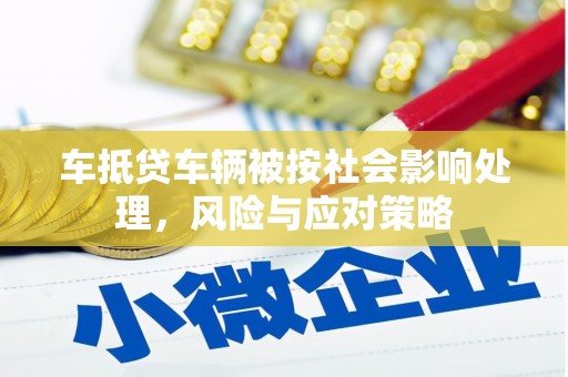 卓兰车抵贷车辆被按社会影响处理，风险与应对策略