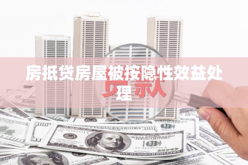 澄城房抵贷房屋被按隐性效益处理