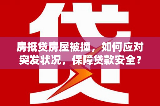 洛隆房抵贷房屋被撞，如何应对突发状况，保障贷款安全？