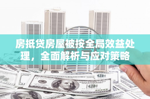 新青房抵贷房屋被按全局效益处理，全面解析与应对策略