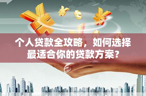 孟村个人贷款全攻略，如何选择最适合你的贷款方案？