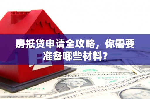 夏河房抵贷申请全攻略，你需要准备哪些材料？