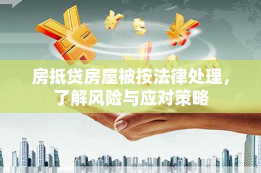 林内房抵贷房屋被按法律处理，了解风险与应对策略