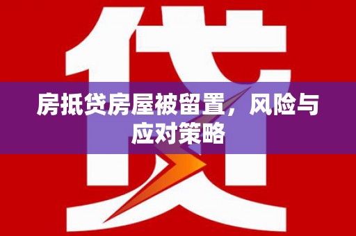 阿荣旗房抵贷房屋被留置，风险与应对策略