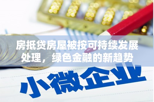 伊犁哈萨克房抵贷房屋被按可持续发展处理，绿色金融的新趋势