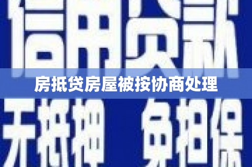 重庆房抵贷房屋被按协商处理
