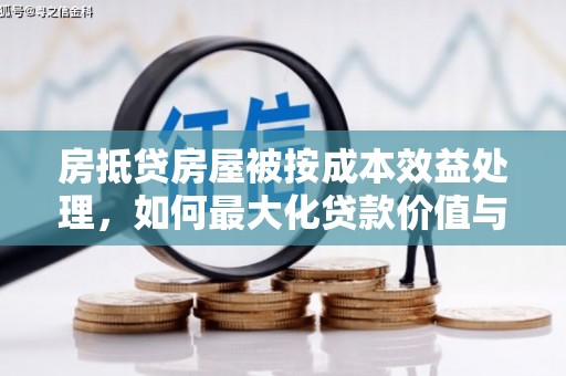 仙游房抵贷房屋被按成本效益处理，如何最大化贷款价值与风险控制
