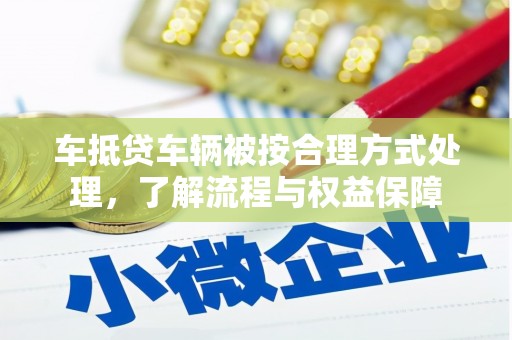 满洲里车抵贷车辆被按合理方式处理，了解流程与权益保障