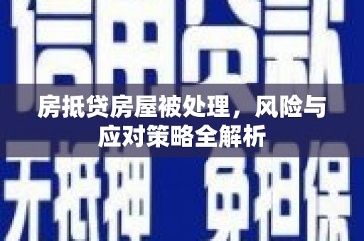 定日房抵贷房屋被处理，风险与应对策略全解析