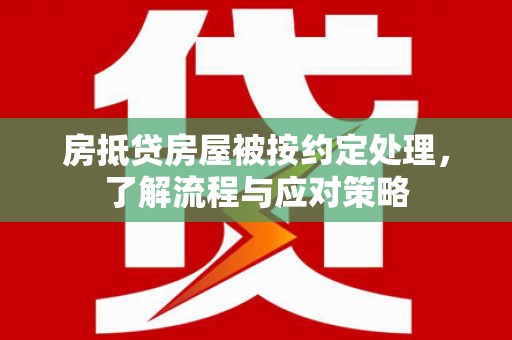 南头房抵贷房屋被按约定处理，了解流程与应对策略