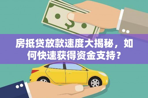 恩平房抵贷放款速度大揭秘，如何快速获得资金支持？