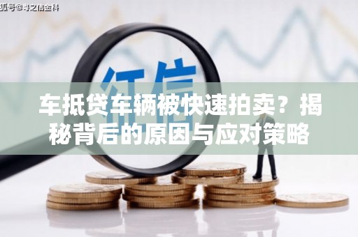 阳江车抵贷车辆被快速拍卖？揭秘背后的原因与应对策略
