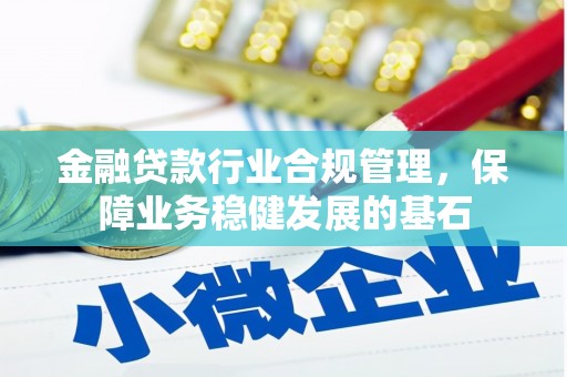 化德金融贷款行业合规管理，保障业务稳健发展的基石