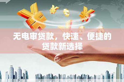 枣阳无电审贷款，快速、便捷的贷款新选择