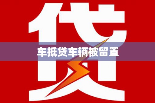 大武口车抵贷车辆被留置