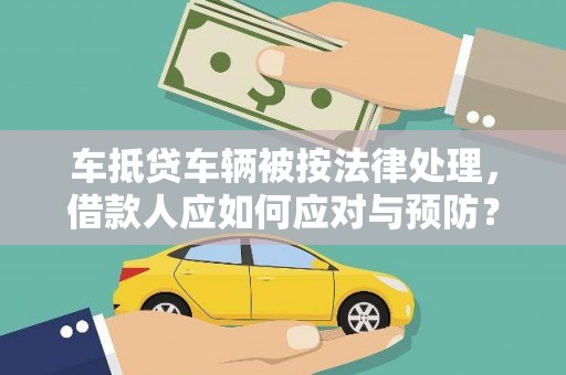 大武口车抵贷车辆被按法律处理，借款人应如何应对与预防？