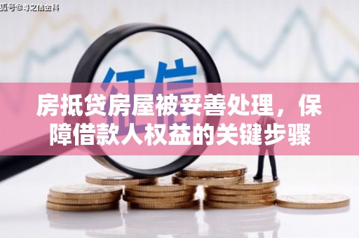 惠来房抵贷房屋被妥善处理，保障借款人权益的关键步骤