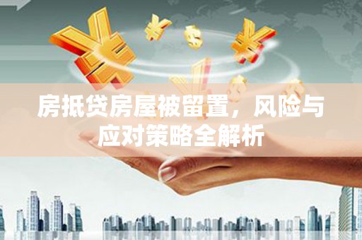 大武口房抵贷房屋被留置，风险与应对策略全解析