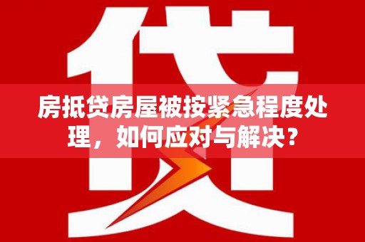 霍林郭勒房抵贷房屋被按紧急程度处理，如何应对与解决？