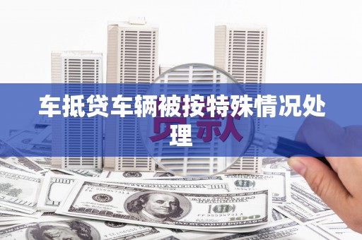 永春车抵贷车辆被按特殊情况处理