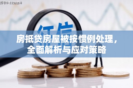 禅城房抵贷房屋被按惯例处理，全面解析与应对策略