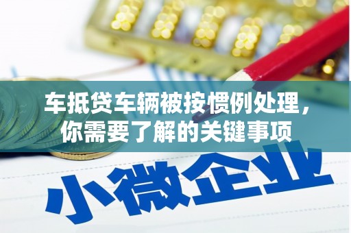 达仁车抵贷车辆被按惯例处理，你需要了解的关键事项