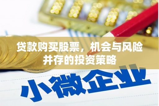 华安贷款购买股票，机会与风险并存的投资策略