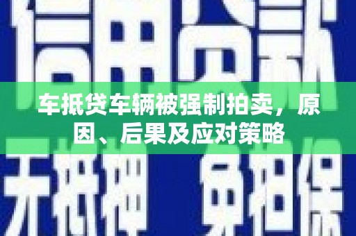 郊区车抵贷车辆被强制拍卖，原因、后果及应对策略