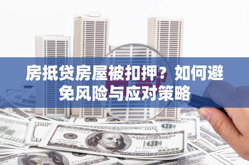 周村房抵贷房屋被扣押？如何避免风险与应对策略
